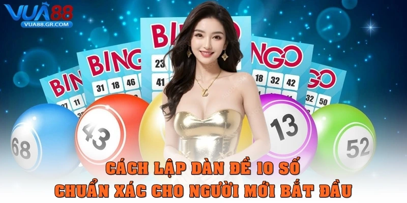 Dàn đề 10 số – Phương pháp tối ưu giúp tăng tỷ lệ trúng thưởng Cách lập Dàn đề 10 số chuẩn xác cho người mới bắt đầu