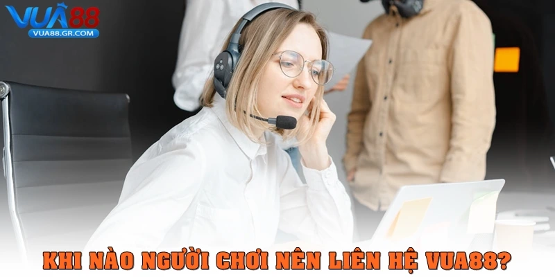 Liên Hệ Vua88 - Hỗ Trợ Khách Hàng Tận Tâm, Chuyên Nghiệp Khi nào người chơi nên liên hệ Vua88?