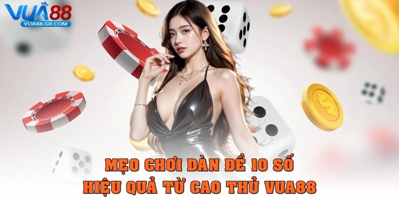 Dàn đề 10 số – Phương pháp tối ưu giúp tăng tỷ lệ trúng thưởng Mẹo chơi Dàn đề 10 số hiệu quả từ cao thủ Vua88